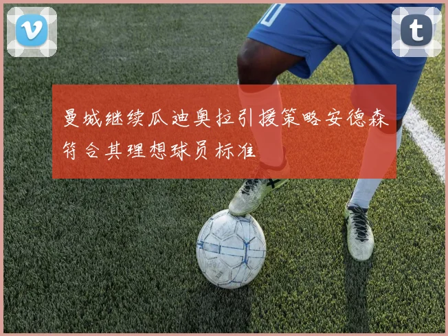 曼城继续瓜迪奥拉引援策略安德森符合其理想球员标准