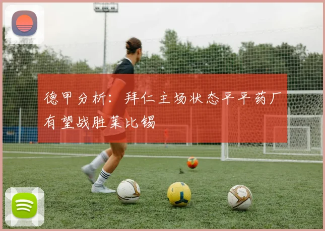 德甲分析：拜仁主场状态平平药厂有望战胜莱比锡