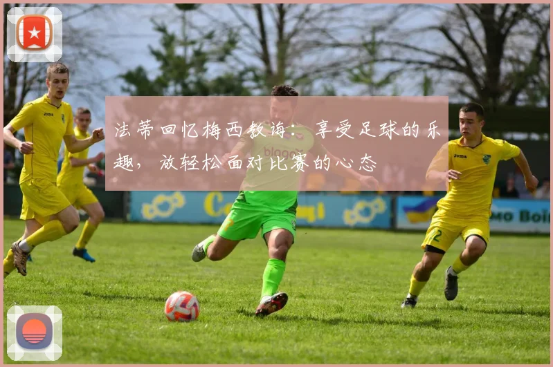 法蒂回忆梅西教诲：享受足球的乐趣，放轻松面对比赛的心态