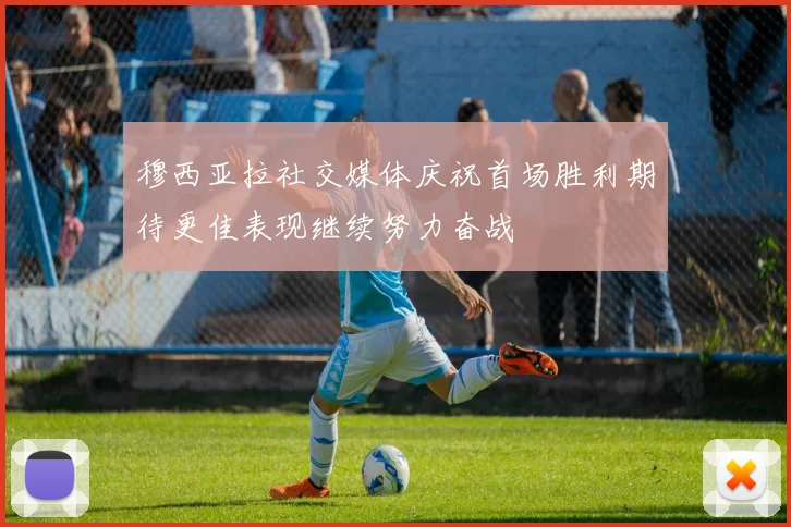 穆西亚拉社交媒体庆祝首场胜利期待更佳表现继续努力奋战