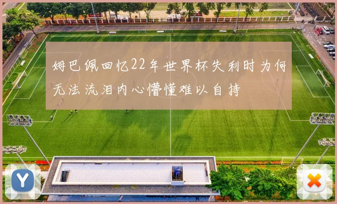 姆巴佩回忆22年世界杯失利时为何无法流泪内心懵懂难以自持