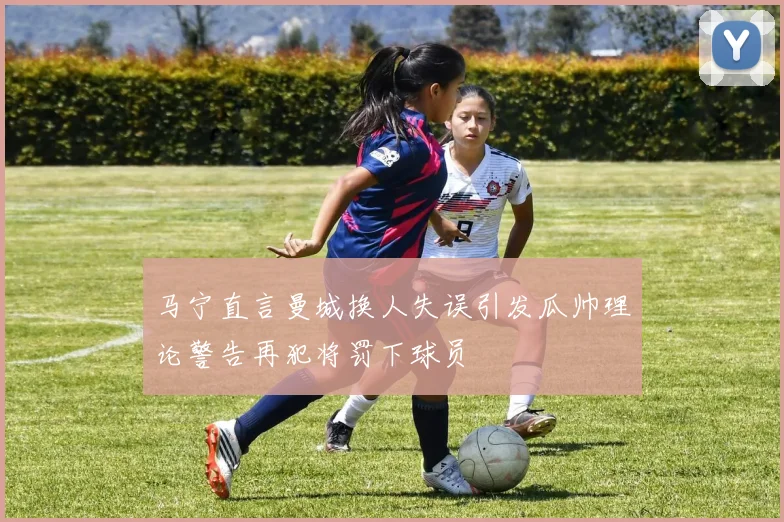 马宁直言曼城换人失误引发瓜帅理论警告再犯将罚下球员