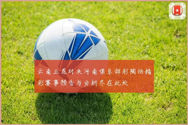 云南玉昆对决河南俱乐部彩陶坊精彩赛事预告与分析尽在此处