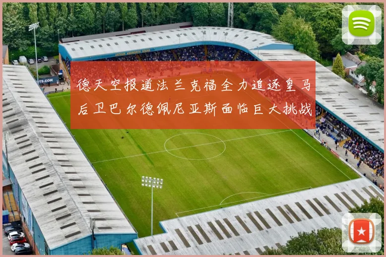 德天空报道法兰克福全力追逐皇马后卫巴尔德佩尼亚斯面临巨大挑战