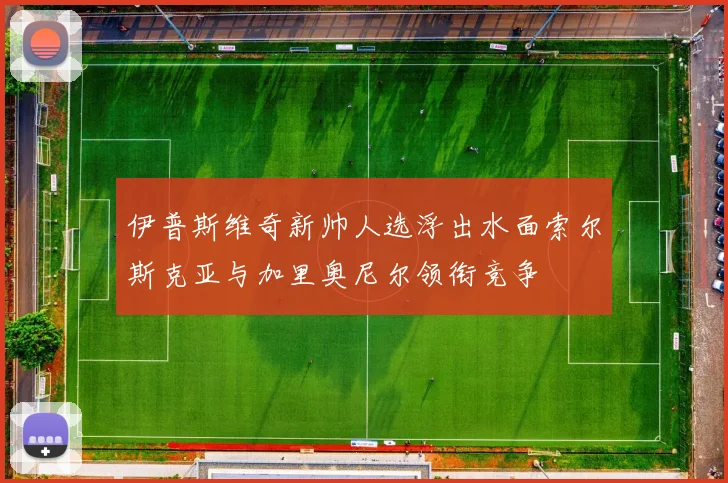 伊普斯维奇新帅人选浮出水面索尔斯克亚与加里奥尼尔领衔竞争