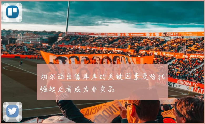 切尔西出售库库的关键因素是哈托崛起后者成为非卖品