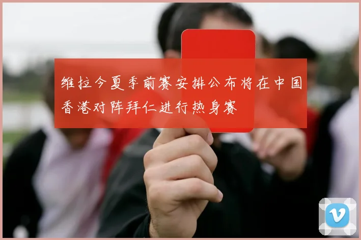 维拉今夏季前赛安排公布将在中国香港对阵拜仁进行热身赛