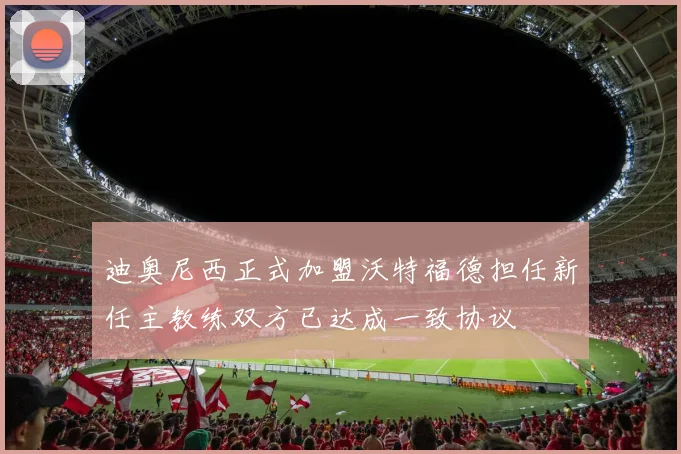迪奥尼西正式加盟沃特福德担任新任主教练双方已达成一致协议
