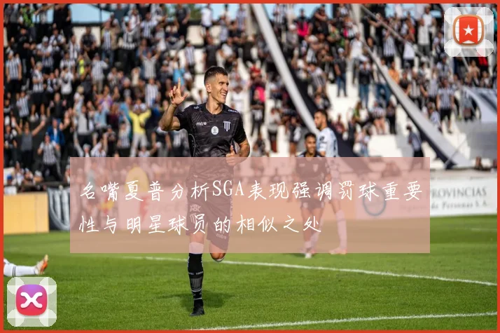 名嘴夏普分析SGA表现强调罚球重要性与明星球员的相似之处