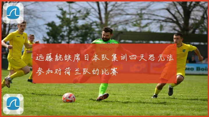 远藤航缺席日本队集训四天恐无法参加对荷兰队的比赛