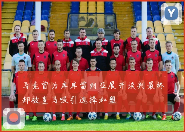 马竞曾为库库雷利亚展开谈判最终却被皇马吸引选择加盟