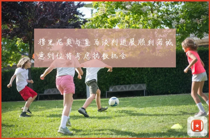 穆里尼奥与皇马谈判进展顺利若诚意到位将考虑执教机会